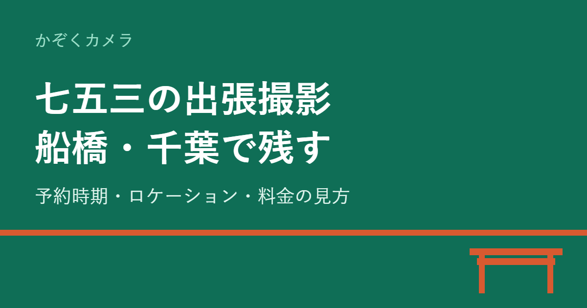 七五三の出張撮影を船橋・千葉で｜後悔しない予約時期・ロケーション・料金の見方