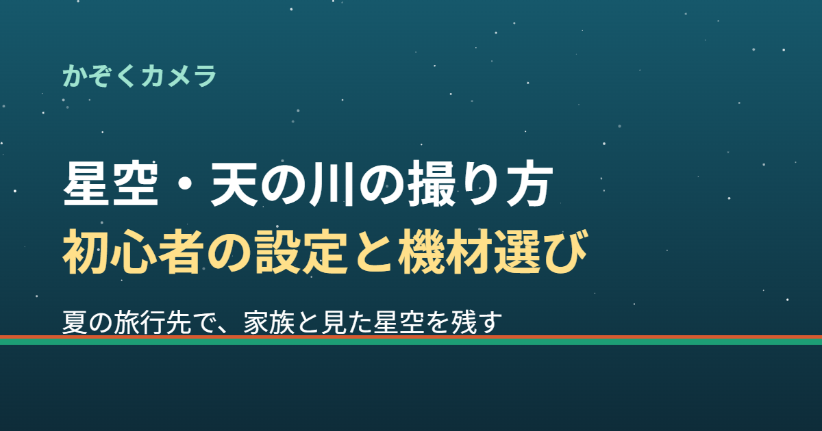 星空・天の川の撮り方｜初心者でも夏の旅行先で家族と見た星空を残す設定と機材選び